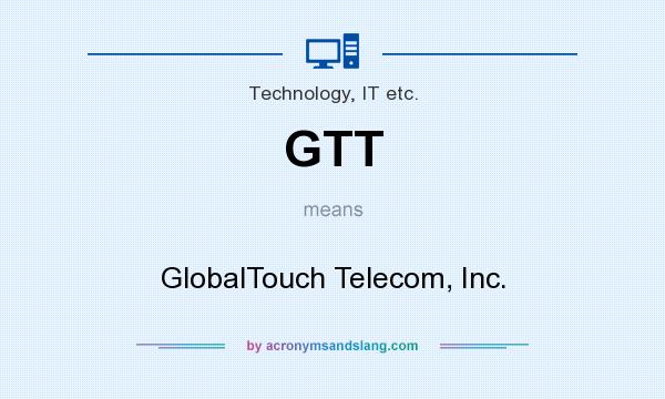 What does GTT mean? It stands for GlobalTouch Telecom, Inc.