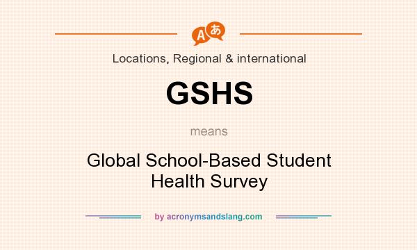 What does GSHS mean? It stands for Global School-Based Student Health Survey