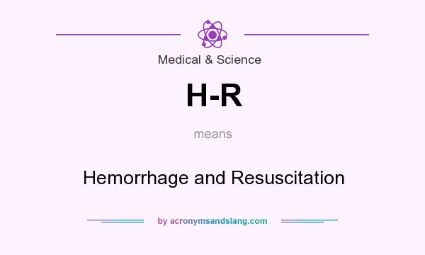 What does H-R mean? It stands for Hemorrhage and Resuscitation