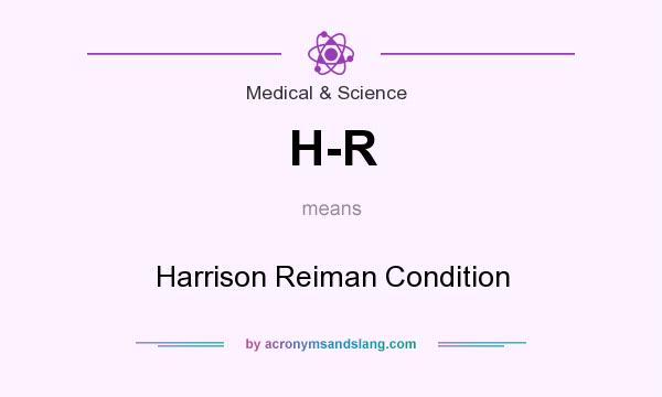 What does H-R mean? It stands for Harrison Reiman Condition