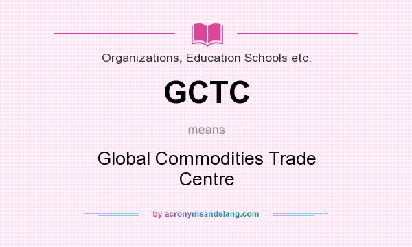 What does GCTC mean? It stands for Global Commodities Trade Centre