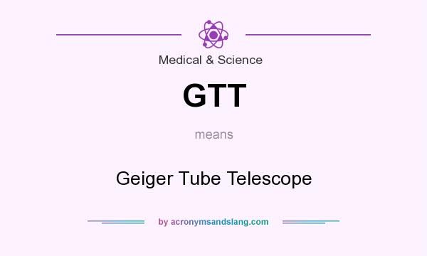What does GTT mean? It stands for Geiger Tube Telescope