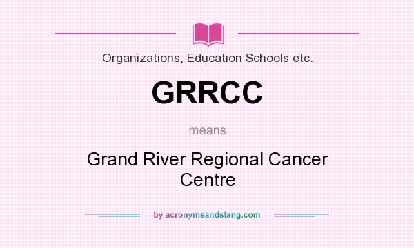 What does GRRCC mean? It stands for Grand River Regional Cancer Centre