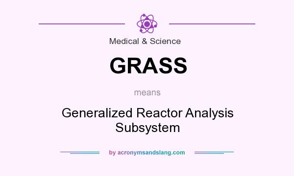 What does GRASS mean? It stands for Generalized Reactor Analysis Subsystem