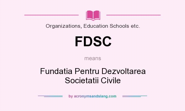 What does FDSC mean? It stands for Fundatia Pentru Dezvoltarea Societatii Civile