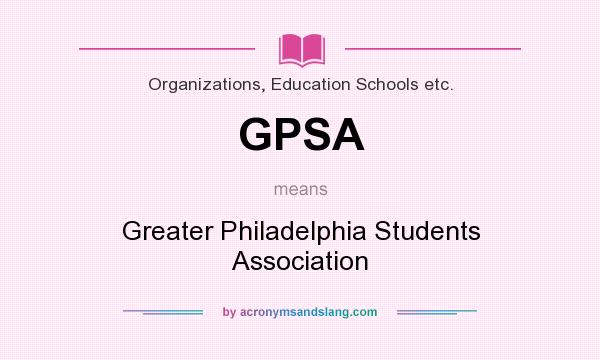 What does GPSA mean? It stands for Greater Philadelphia Students Association