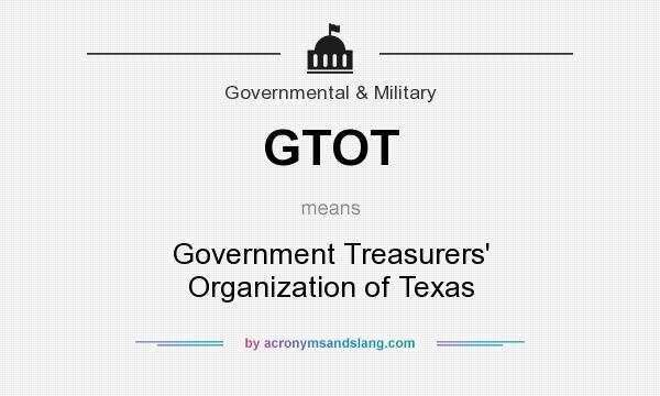 What does GTOT mean? It stands for Government Treasurers` Organization of Texas