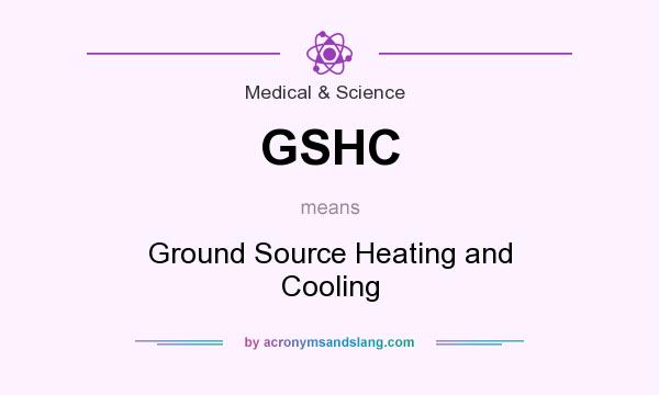 What does GSHC mean? It stands for Ground Source Heating and Cooling