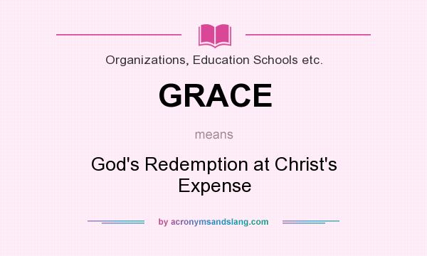 What does GRACE mean? It stands for God`s Redemption at Christ`s Expense