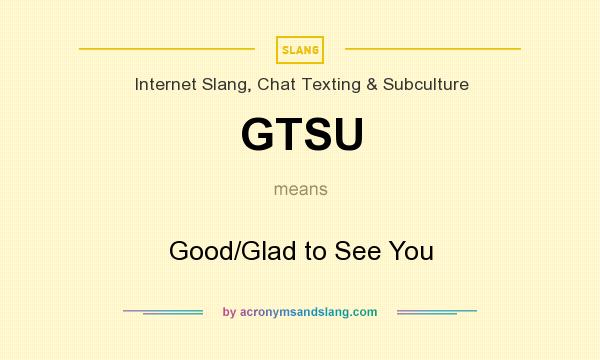 What does GTSU mean? It stands for Good/Glad to See You