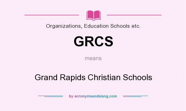 What does GRCS mean? It stands for Grand Rapids Christian Schools
