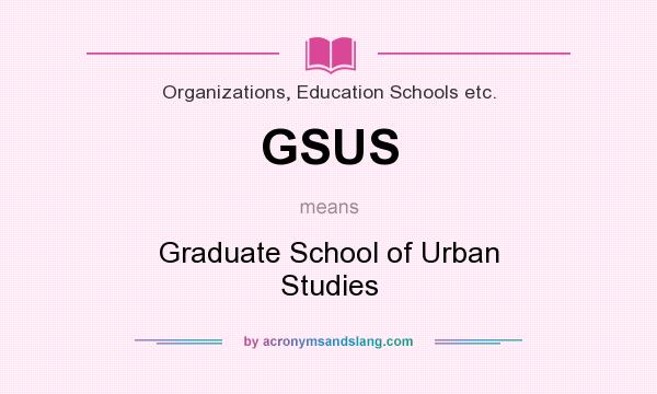 What does GSUS mean? It stands for Graduate School of Urban Studies