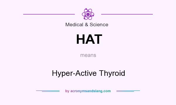 What does HAT mean? It stands for Hyper-Active Thyroid
