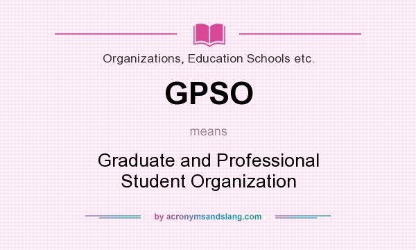 What does GPSO mean? It stands for Graduate and Professional Student Organization