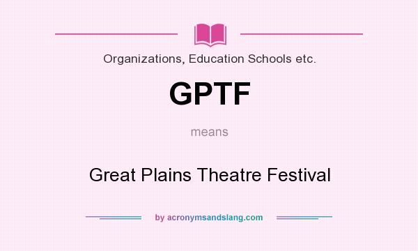 What does GPTF mean? It stands for Great Plains Theatre Festival