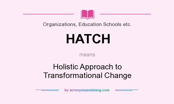 What does HATCH mean? It stands for Holistic Approach to Transformational Change