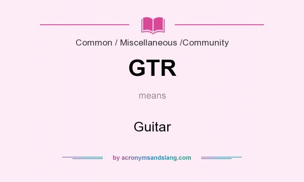 What does GTR mean? It stands for Guitar