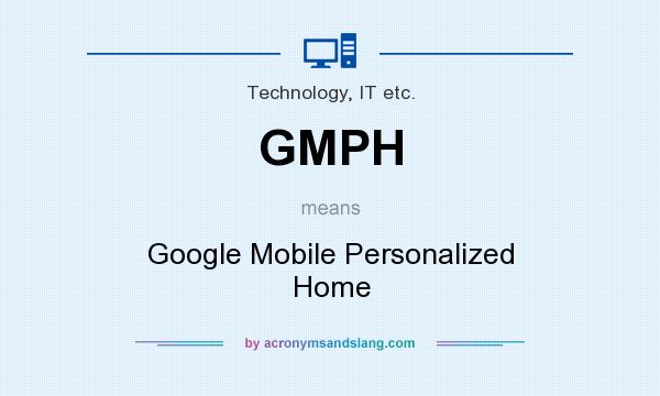What does GMPH mean? It stands for Google Mobile Personalized Home