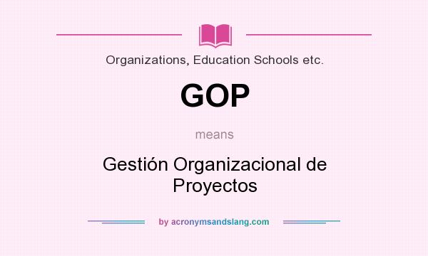 What does GOP mean? It stands for Gestión Organizacional de Proyectos