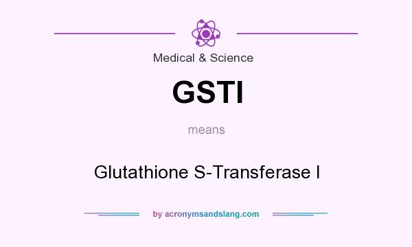 What does GSTI mean? It stands for Glutathione S-Transferase I