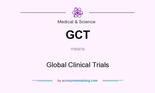 What does GCT mean? It stands for Global Clinical Trials