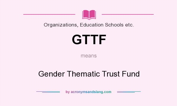 What does GTTF mean? It stands for Gender Thematic Trust Fund