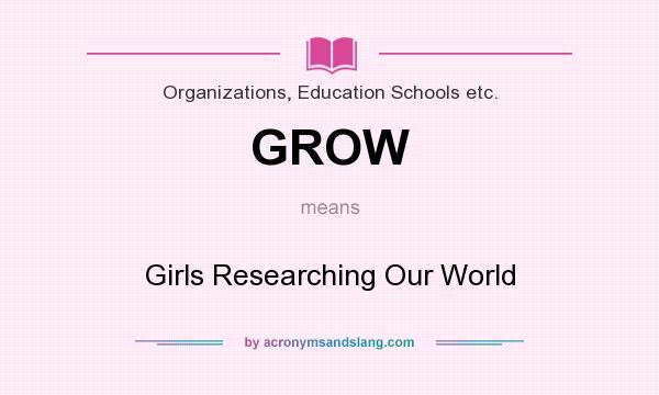 What does GROW mean? It stands for Girls Researching Our World