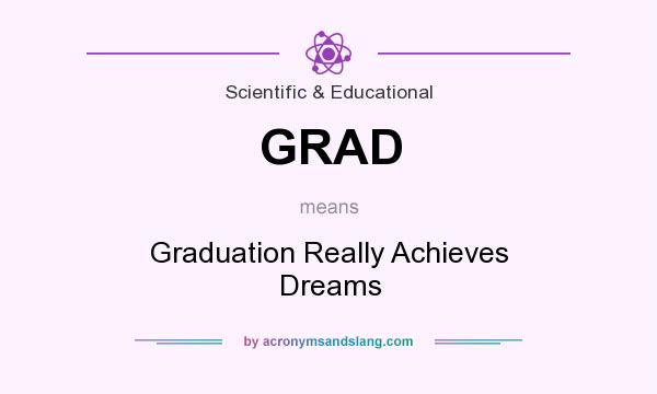 What does GRAD mean? It stands for Graduation Really Achieves Dreams