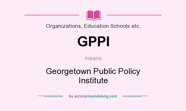 What does GPPI mean? It stands for Georgetown Public Policy Institute