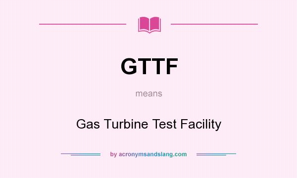 What does GTTF mean? It stands for Gas Turbine Test Facility