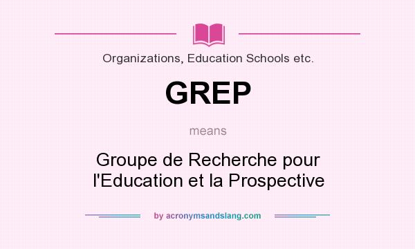 What does GREP mean? It stands for Groupe de Recherche pour l`Education et la Prospective