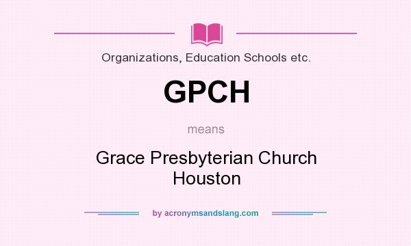 What does GPCH mean? It stands for Grace Presbyterian Church Houston