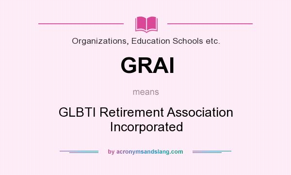 What does GRAI mean? It stands for GLBTI Retirement Association Incorporated