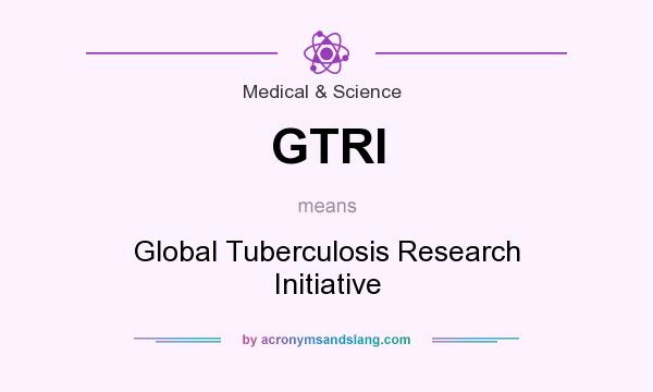 What does GTRI mean? It stands for Global Tuberculosis Research Initiative