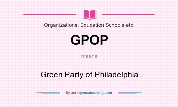 What does GPOP mean? It stands for Green Party of Philadelphia