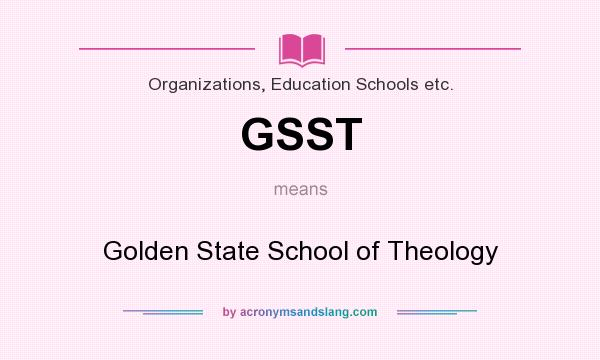 What does GSST mean? It stands for Golden State School of Theology