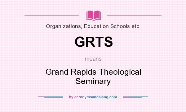 What does GRTS mean? It stands for Grand Rapids Theological Seminary