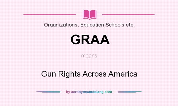 What does GRAA mean? It stands for Gun Rights Across America
