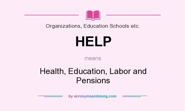 What does HELP mean? It stands for Health, Education, Labor and Pensions