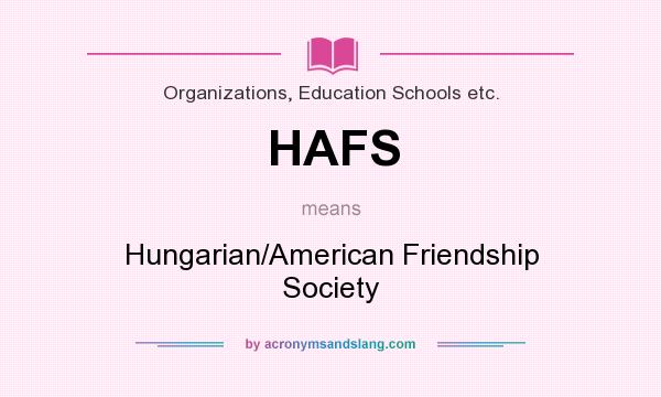 What does HAFS mean? It stands for Hungarian/American Friendship Society