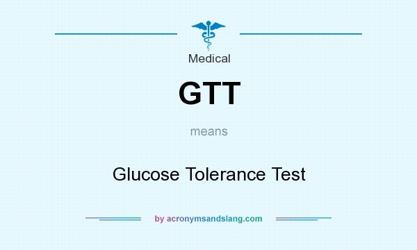 What does GTT mean? It stands for Glucose Tolerance Test