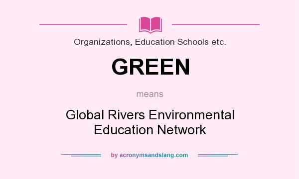 What does GREEN mean? It stands for Global Rivers Environmental Education Network