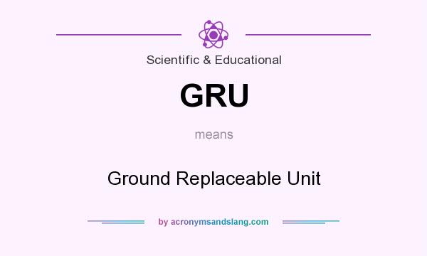 What does GRU mean? It stands for Ground Replaceable Unit