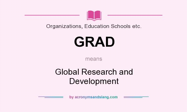 What does GRAD mean? It stands for Global Research and Development
