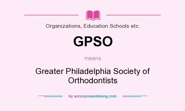 What does GPSO mean? It stands for Greater Philadelphia Society of Orthodontists