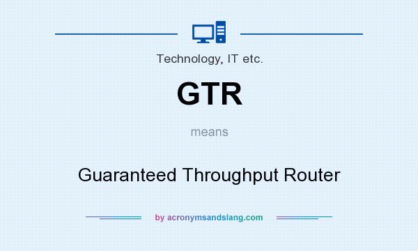 What does GTR mean? It stands for Guaranteed Throughput Router