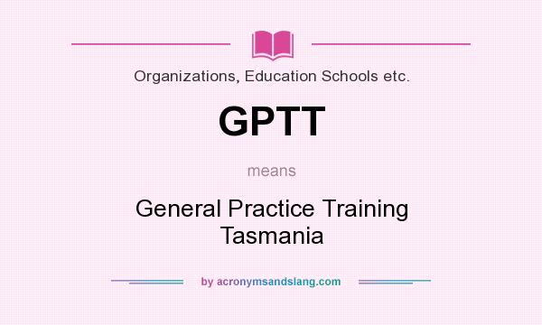 What does GPTT mean? It stands for General Practice Training Tasmania