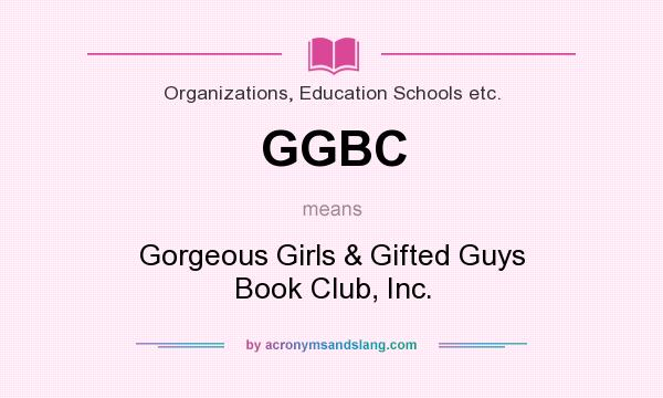 What does GGBC mean? It stands for Gorgeous Girls & Gifted Guys Book Club, Inc.