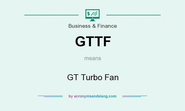What does GTTF mean? It stands for GT Turbo Fan