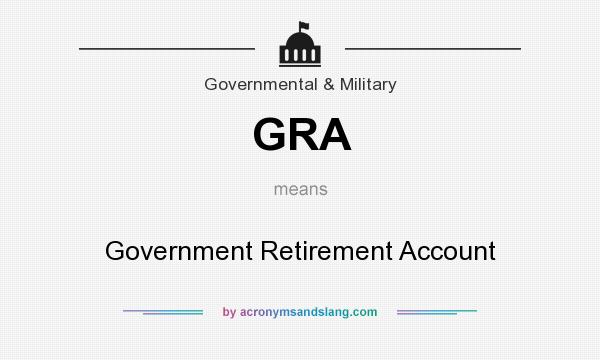 What does GRA mean? It stands for Government Retirement Account